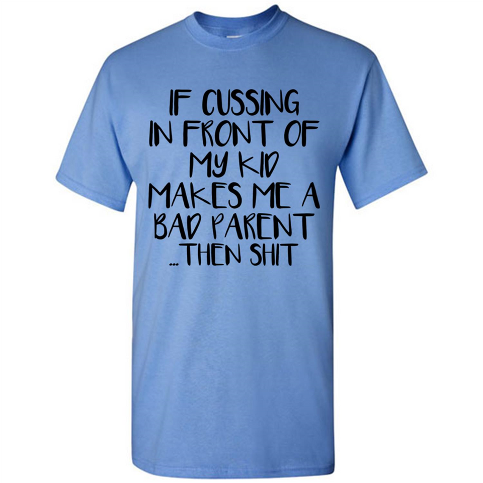 If cussing In front of my kids makes me a bad Parent then shit - Shirt