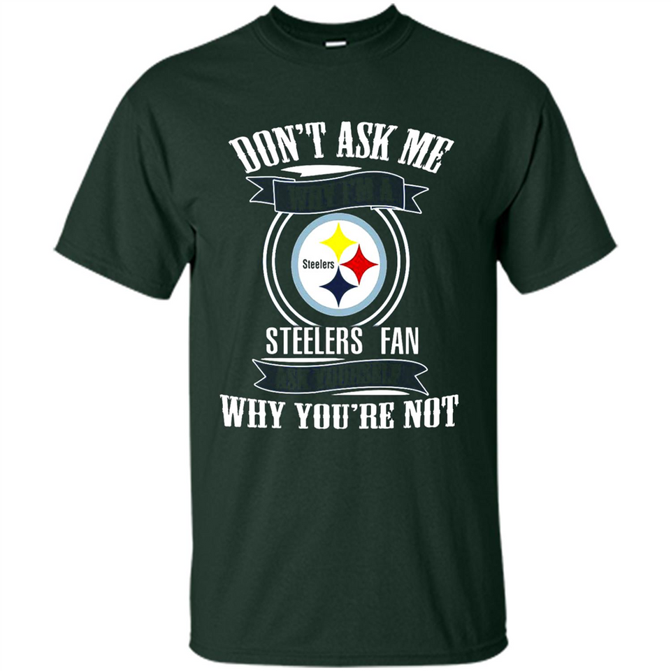 Don't Ask Me Why I'm A Pittsburgh Steelers Fan Ask Yourself