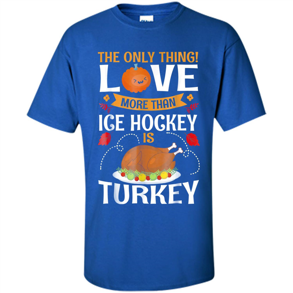 The Only Thing I Love More Than Ice Hockey Is Turkey - Shirt
