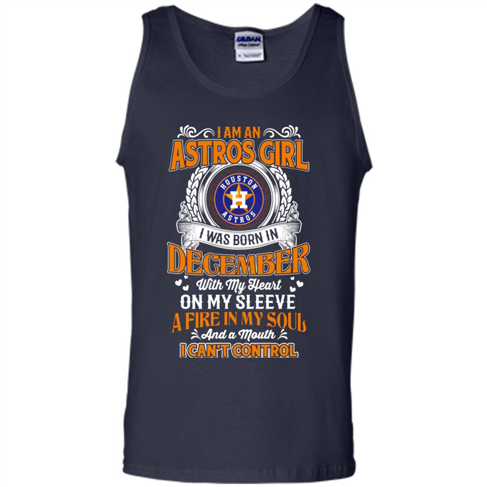 I Am An Houston Astros Girl I Was Born In December With My Heart On My Sleeve A Fire In My Soul And A Mouth I Cant Control - Tank Top
