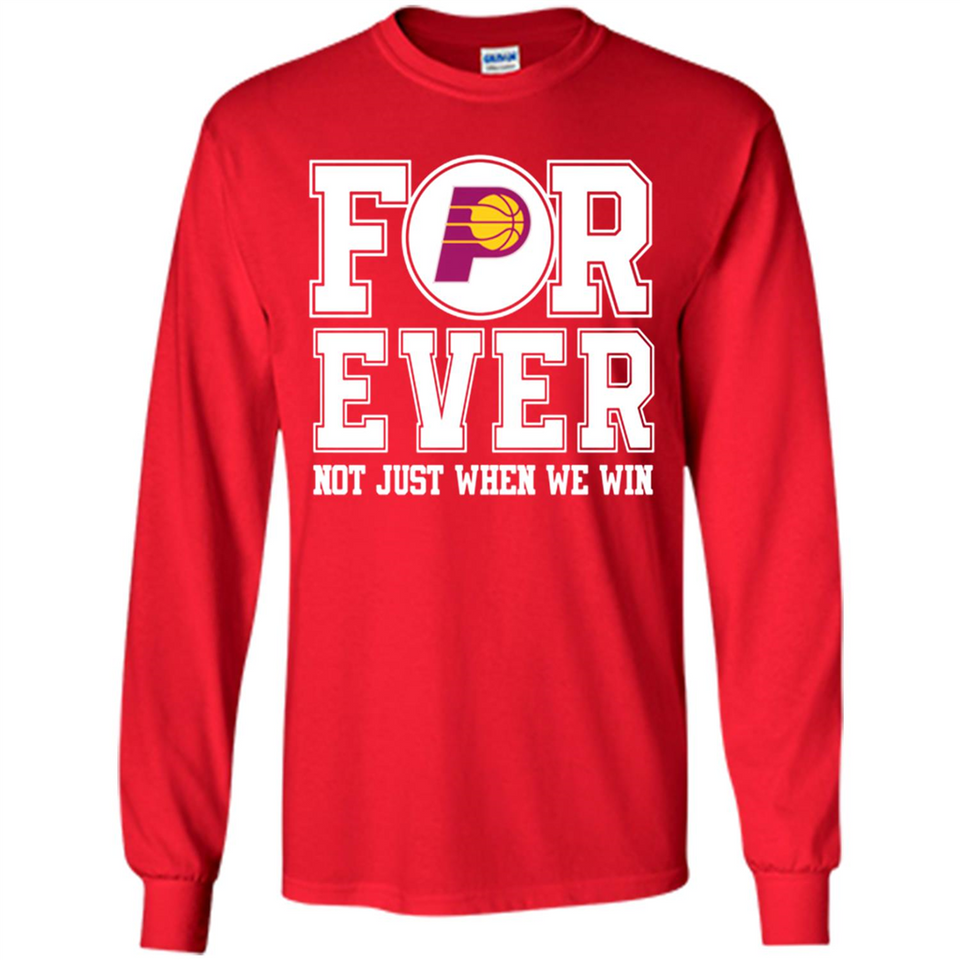 Indiana Pacers Forever For ever not just when we win - Long Sleeve T-Shirt
