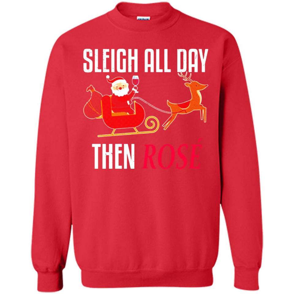 Sleigh All Day Then Rose Christmas Wine Gift - Sweatshirt