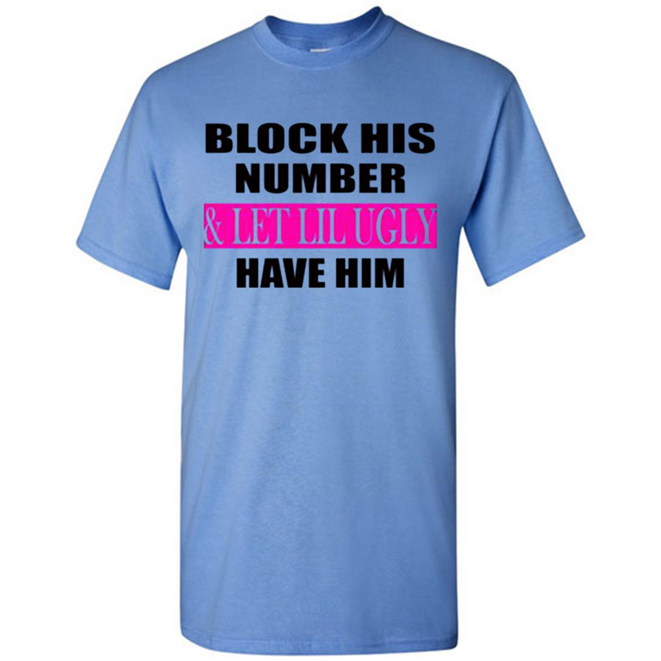 Block his number & let lil ugly have him - Shirt
