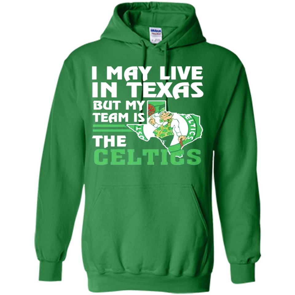 I May Live In Texas But My Team Is The Celtics - Hoodie