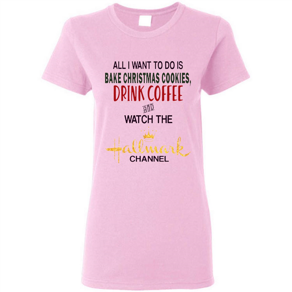 All I Want To Do Is Bake Christmas Cookies Drink Coffee And Watch The Hallmark Channel - Ladies Short-Sleeve