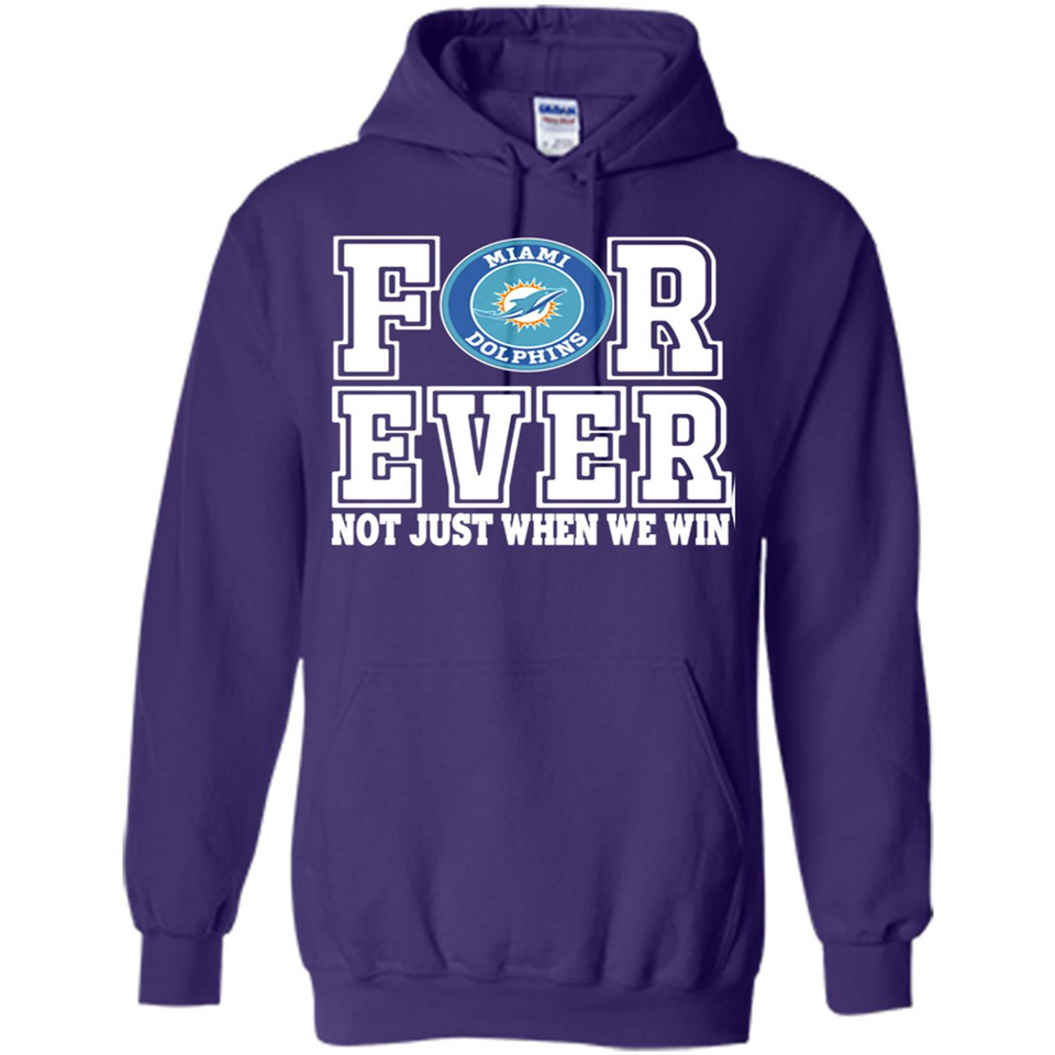 Miami Dolphins Forever For ever not just when we win - Hoodie