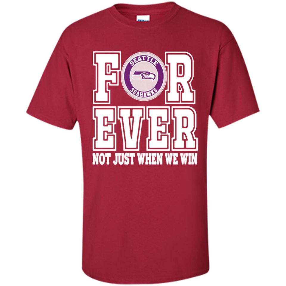 Seattle Seahawks Forever For ever not just when we win - Shirt