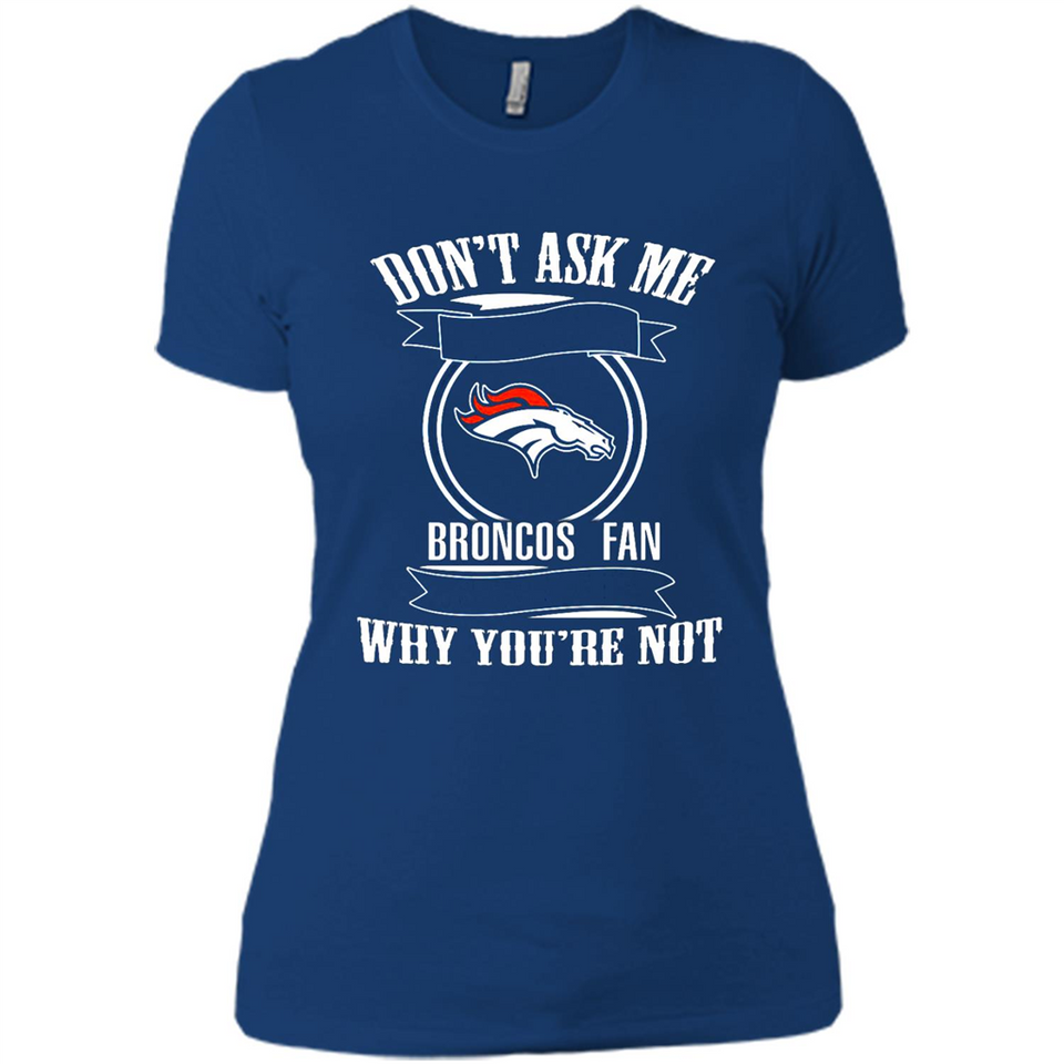 Don't Ask Me Why I'm A Denver Broncos Fan Ask Yourself