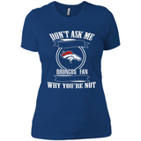 Don't Ask Me Why I'm A Denver Broncos Fan Ask Yourself