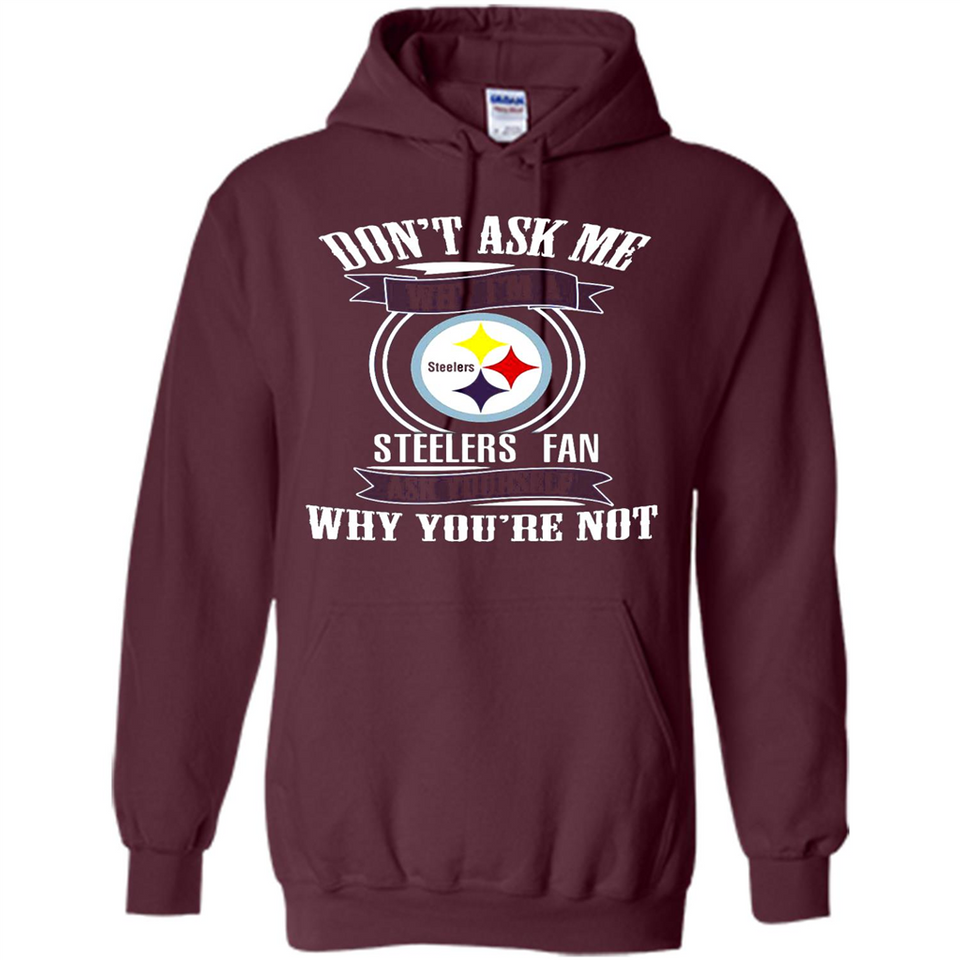 Don't Ask Me Why I'm A Pittsburgh Steelers Fan Ask Yourself