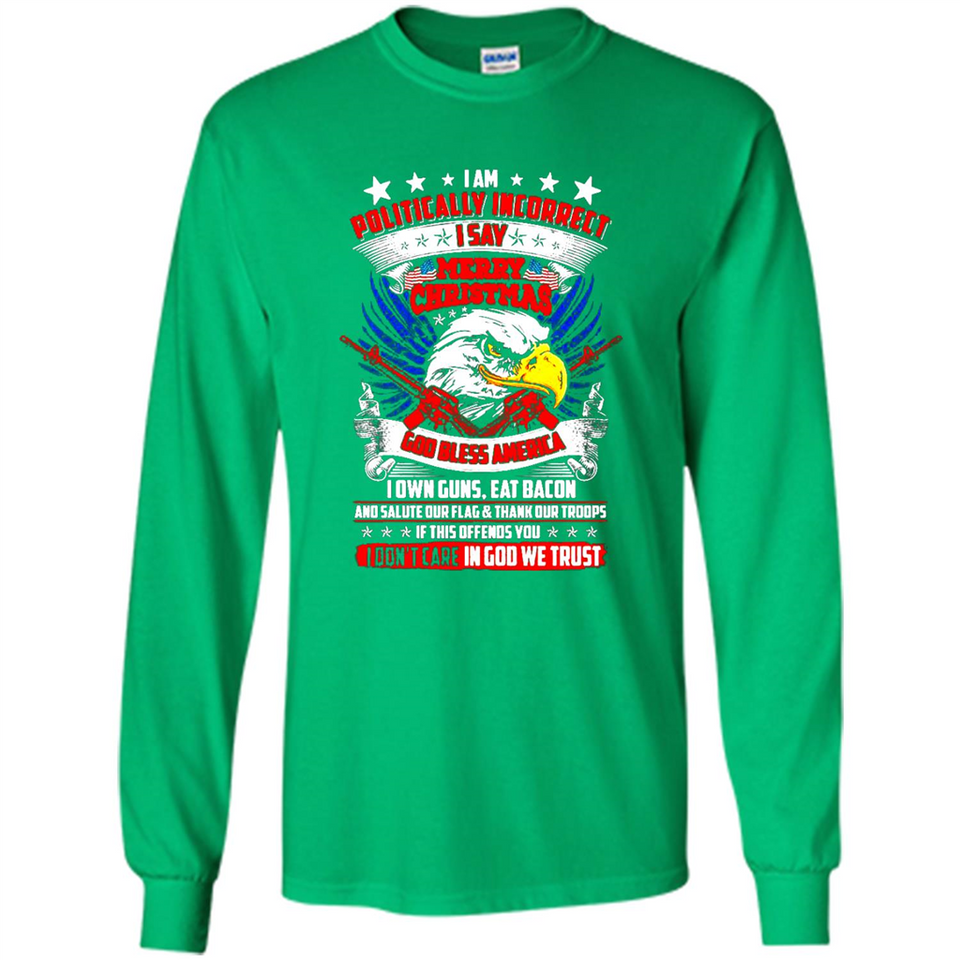 I Am Politically Incorrect I Say Merry Christmas America - Long Sleeve T-Shirt