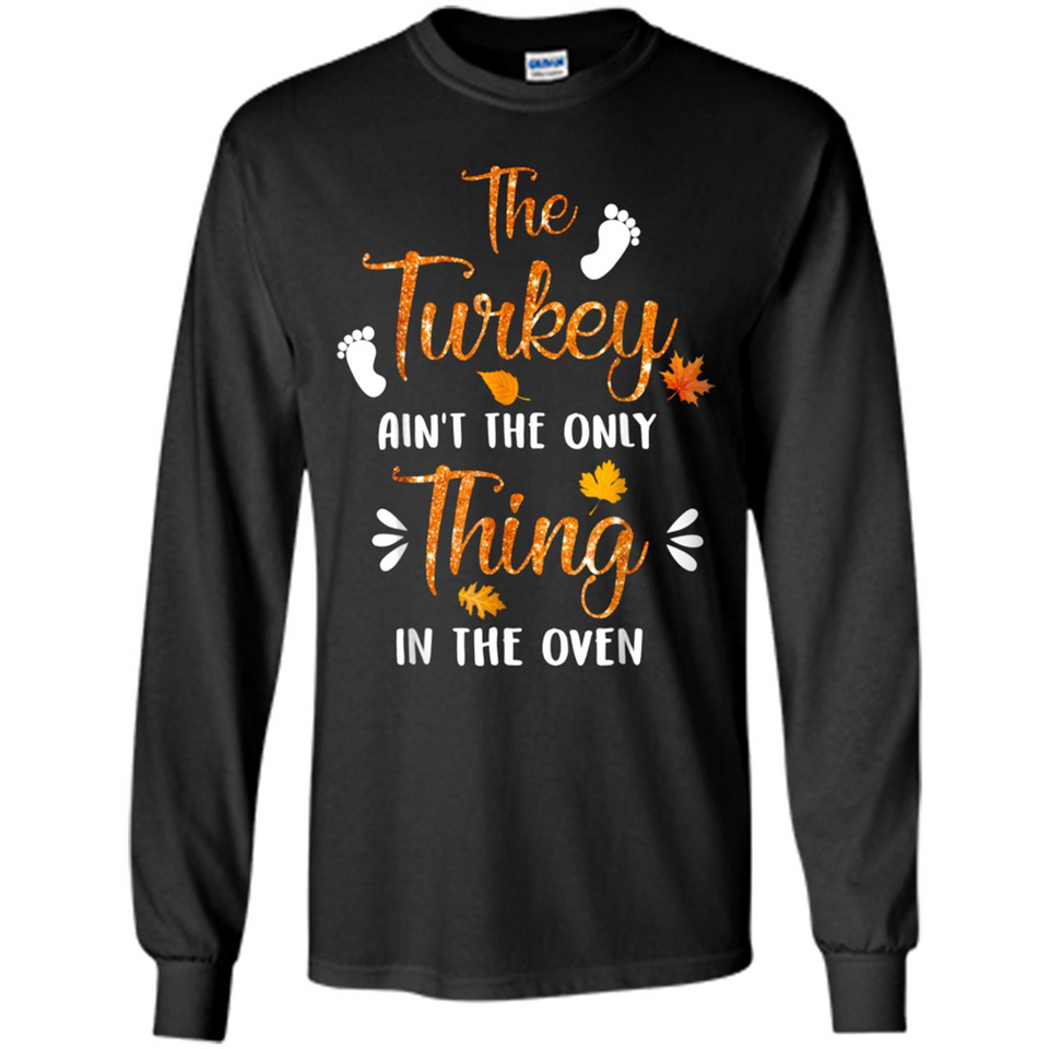 The Turkey Ain’t the Only Thing in the Oven Turkey Day - Long Sleeve T-Shirt