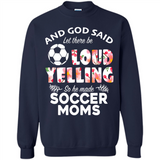 God Said let There Be Loud Yelling So He Made Soccer Moms - Sweatshirt