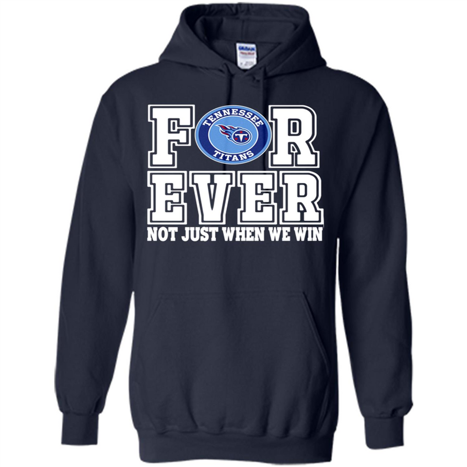 Tennessee Titans Forever For ever not just when we win - Hoodie