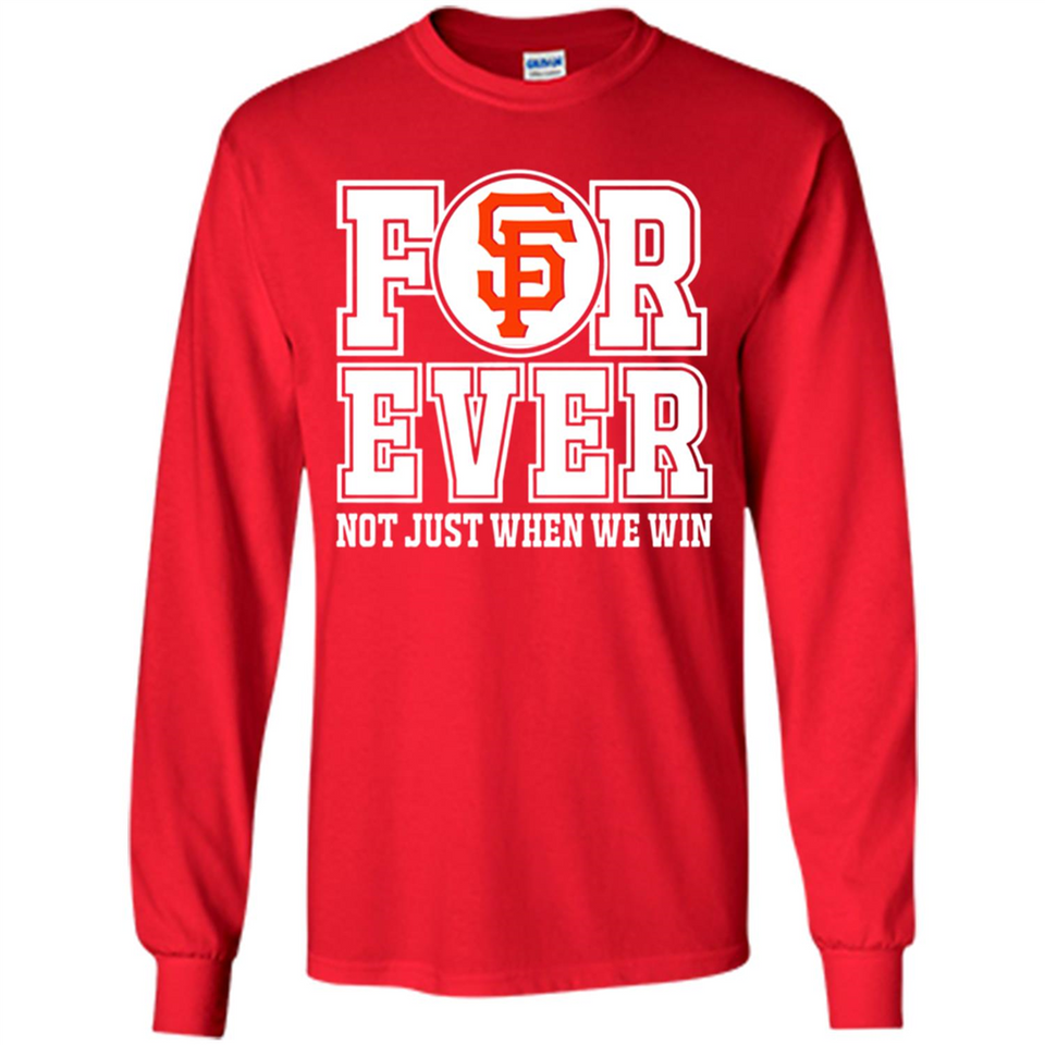 San Francisco Giants Forever For ever not just when we win - Long Sleeve T-Shirt