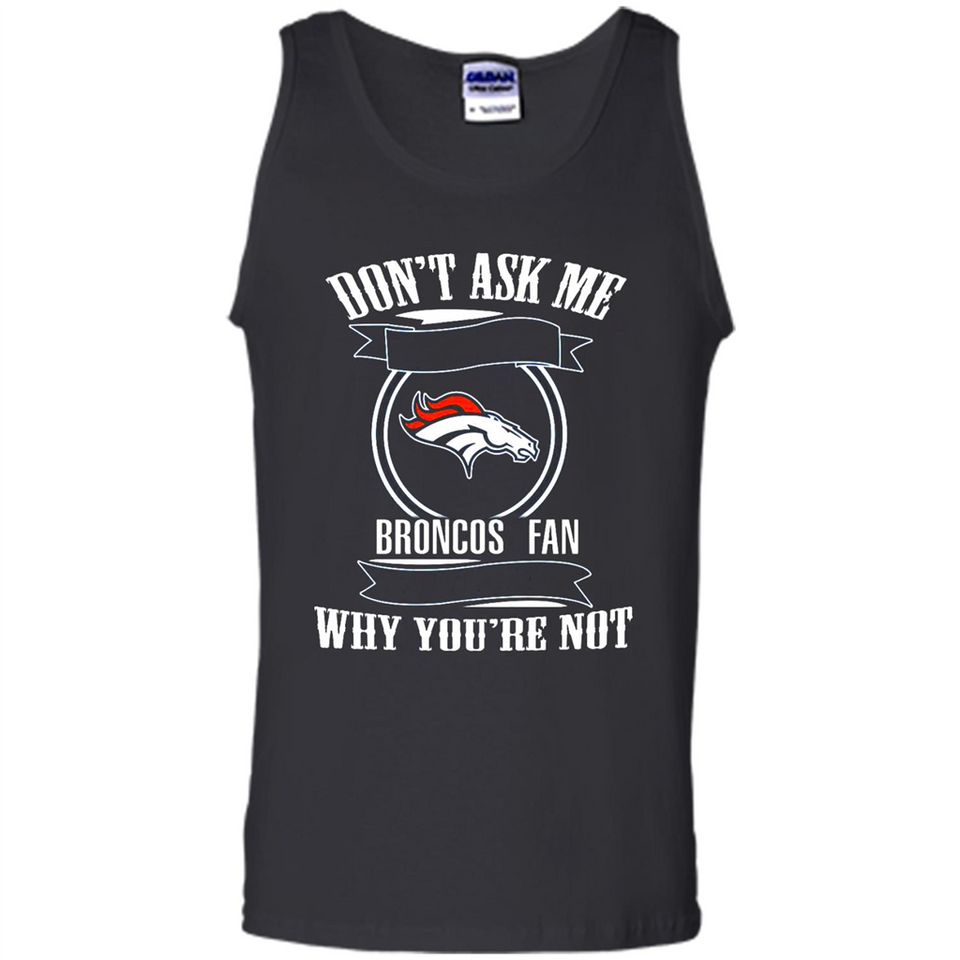 Don't Ask Me Why I'm A Denver Broncos Fan Ask Yourself
