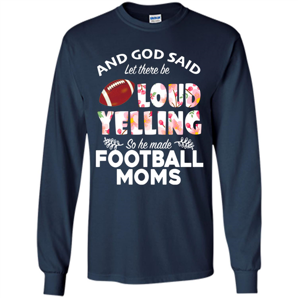 God Said let There Be Loud Yelling So He Made Football Moms - Long Sleeve T-Shirt