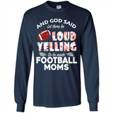 God Said let There Be Loud Yelling So He Made Football Moms - Long Sleeve T-Shirt
