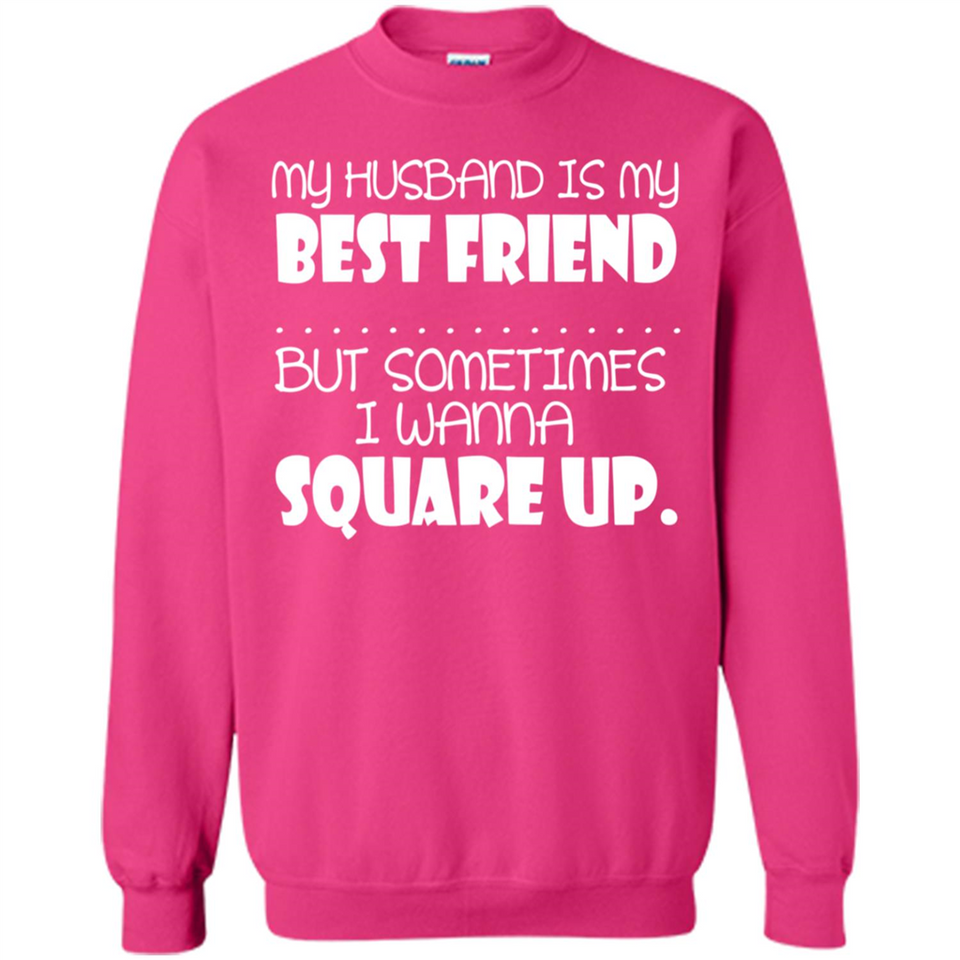 My Husband Is My Best Friend But Sometimes I Wanna Square Up - Sweatshirt
