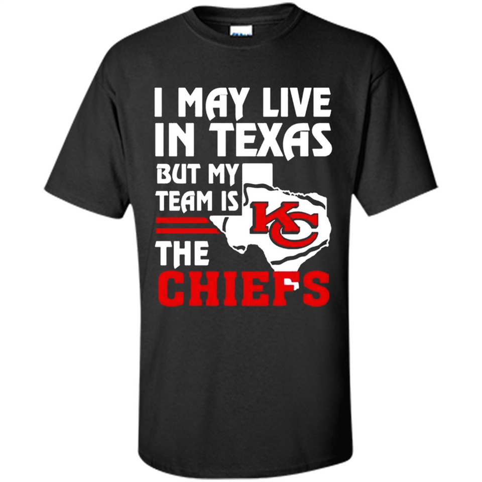 I May Live In Texas But My Team Is The Chiefs - Shirt