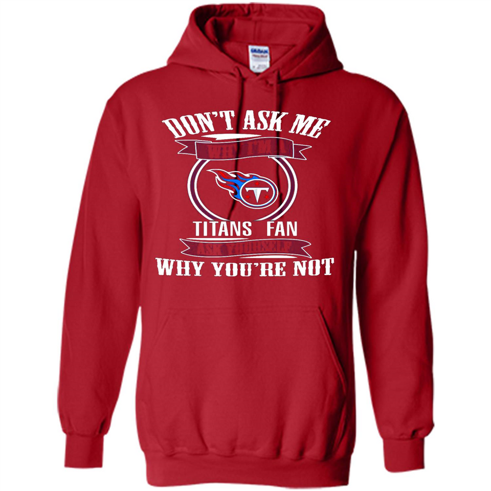 Don't Ask Me Why I'm A Tennessee Titans Fan Ask Yourself