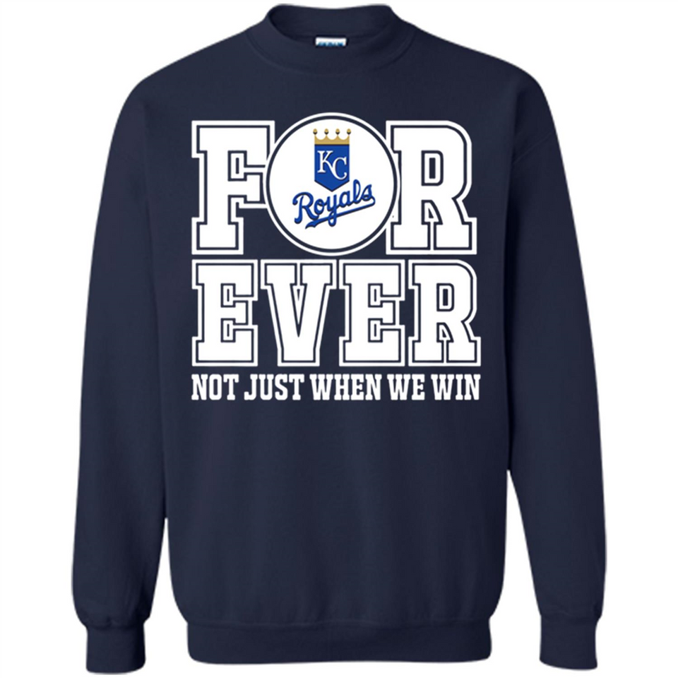 Kansas City Royals Forever For ever not just when we win - Sweatshirt