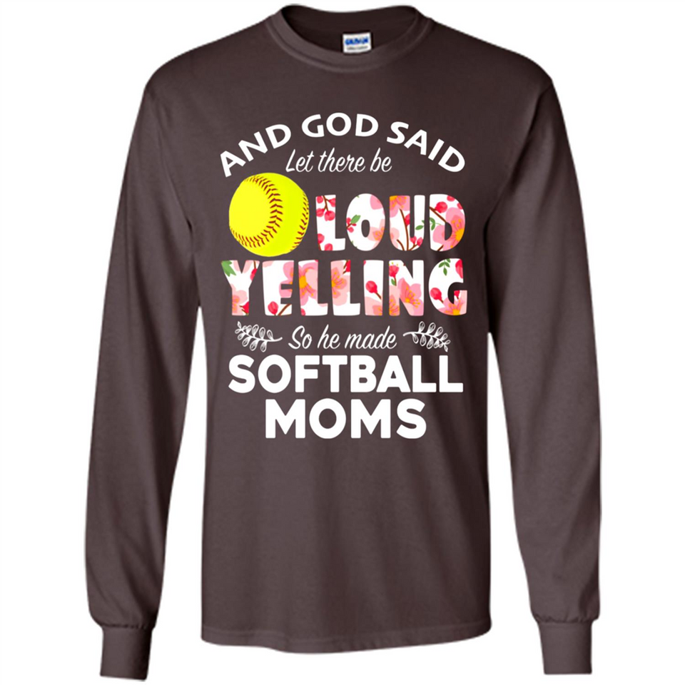 God Said let There Be Loud Yelling So He Made Softball Moms - Long Sleeve T-Shirt