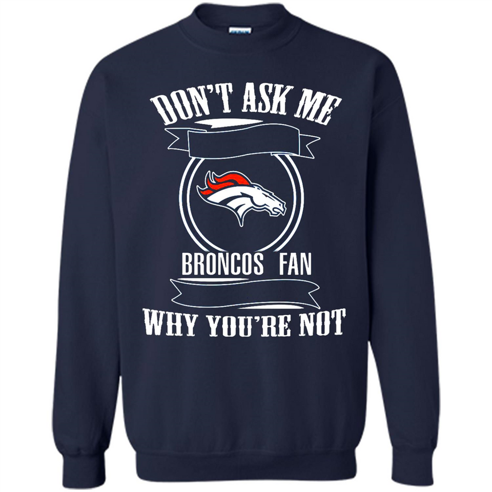 Don't Ask Me Why I'm A Denver Broncos Fan Ask Yourself