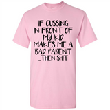 If cussing In front of my kids makes me a bad Parent then shit - Shirt