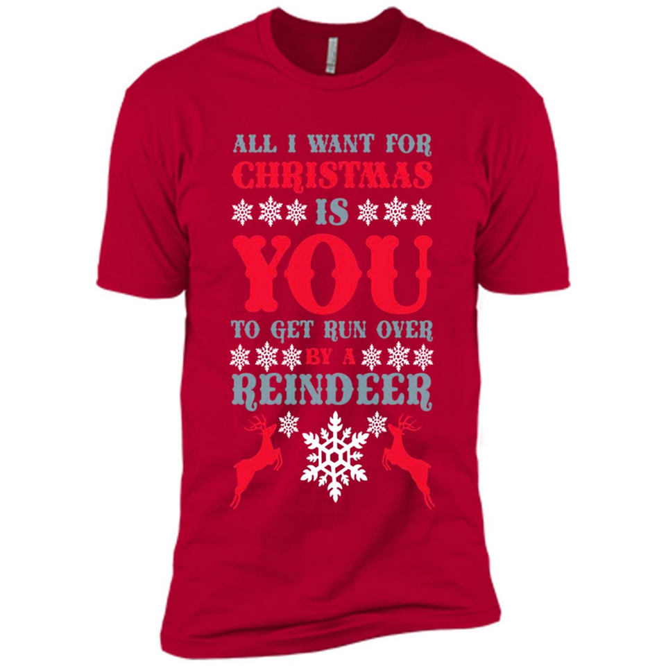 All I Want For Christmas Is You To Get Run Over By A Reindeer - Premium Short Sleeve T-Shirt