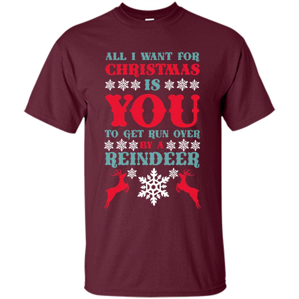 All I Want For Christmas Is You To Get Run Over By A Reindeer - Shirt