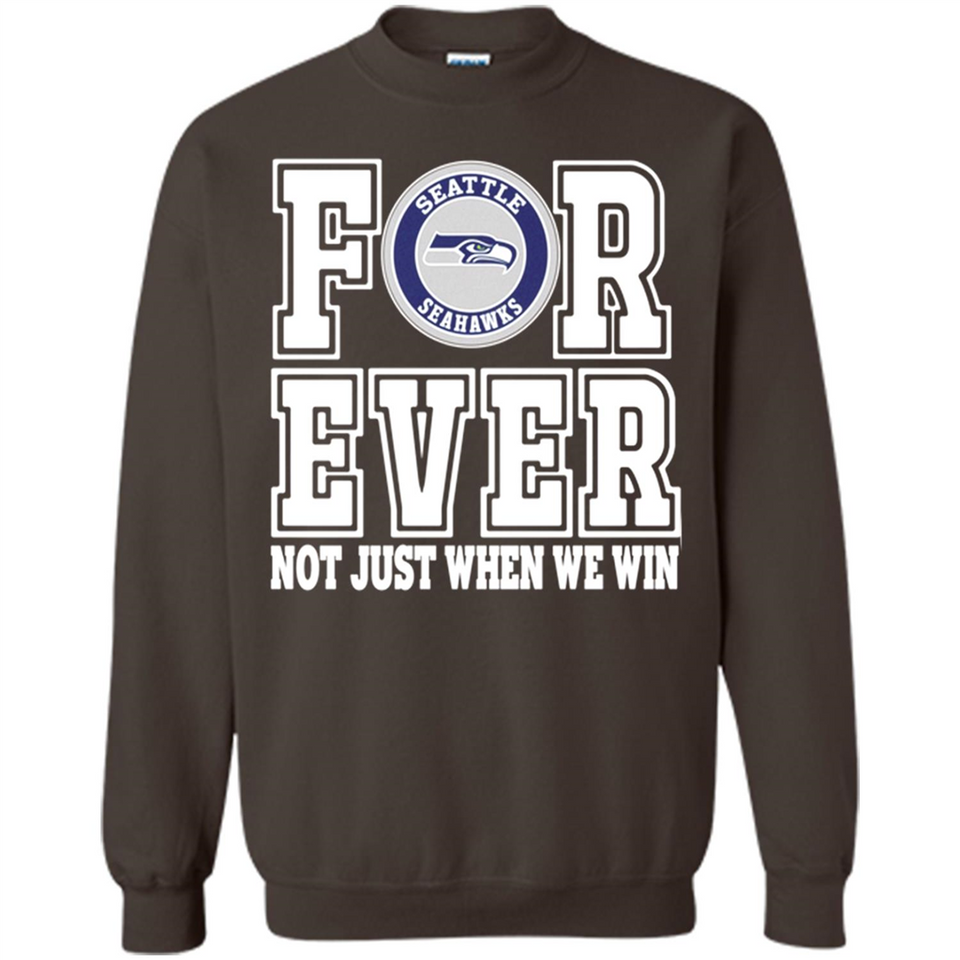 Seattle Seahawks Forever For ever not just when we win - Sweatshirt