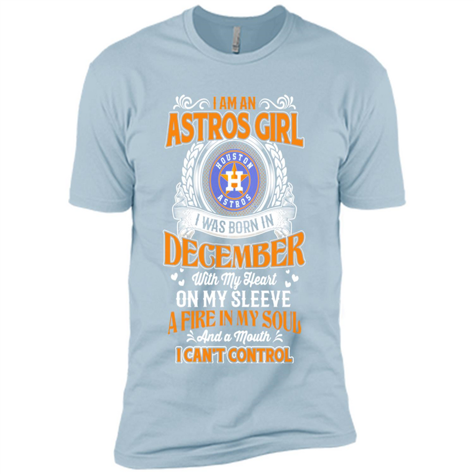 I Am An Houston Astros Girl I Was Born In December With My Heart On My Sleeve A Fire In My Soul And A Mouth I Cant Control - Premium Short Sleeve T-Shirt
