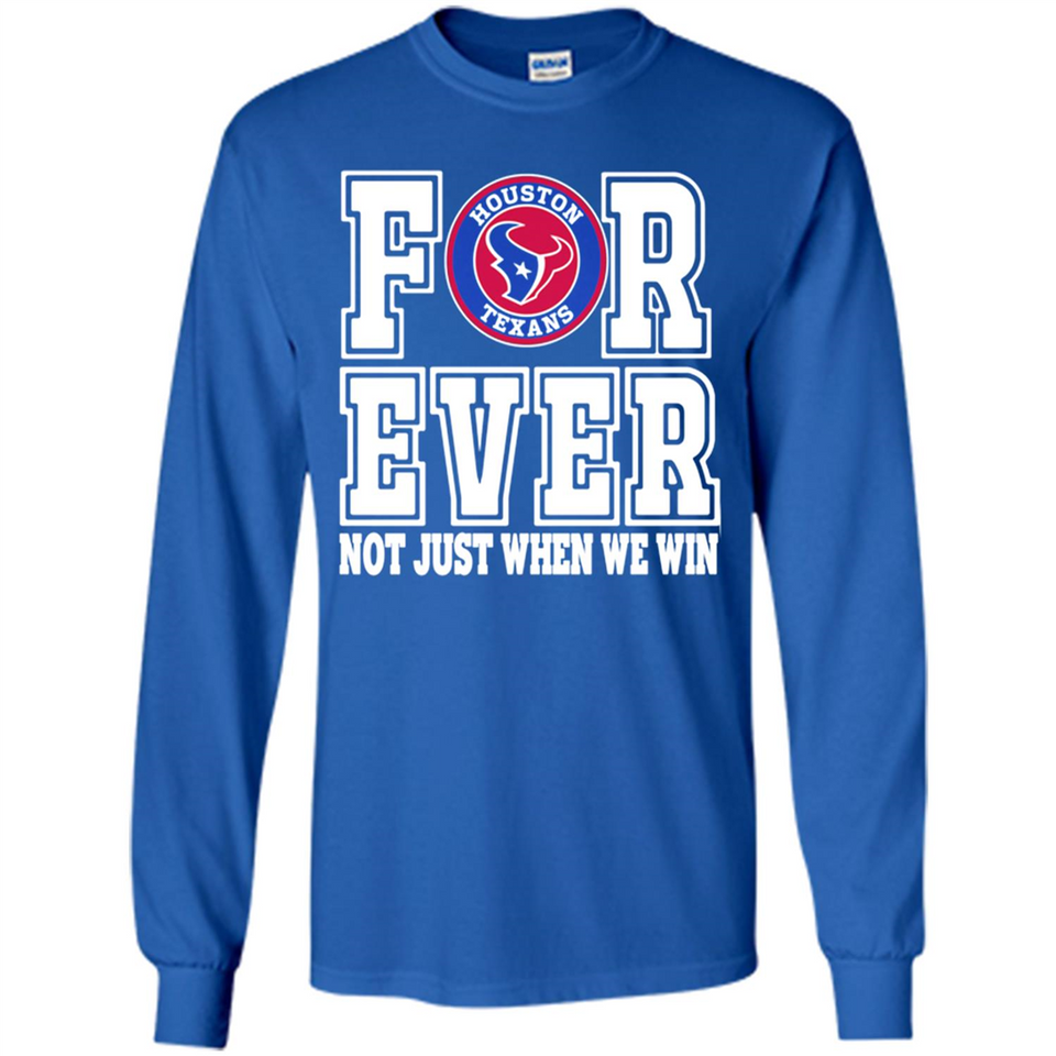 Houston Texans Forever For ever not just when we win - Long Sleeve T-Shirt