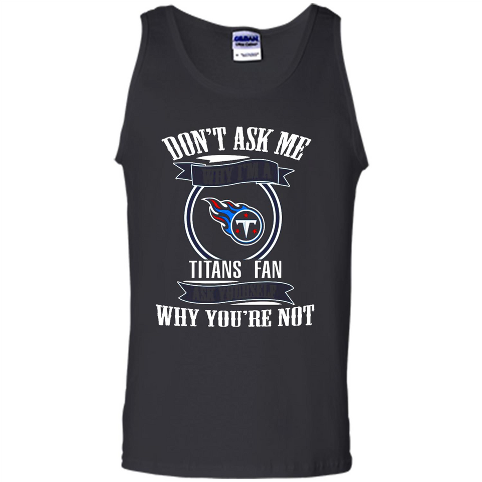 Don't Ask Me Why I'm A Tennessee Titans Fan Ask Yourself