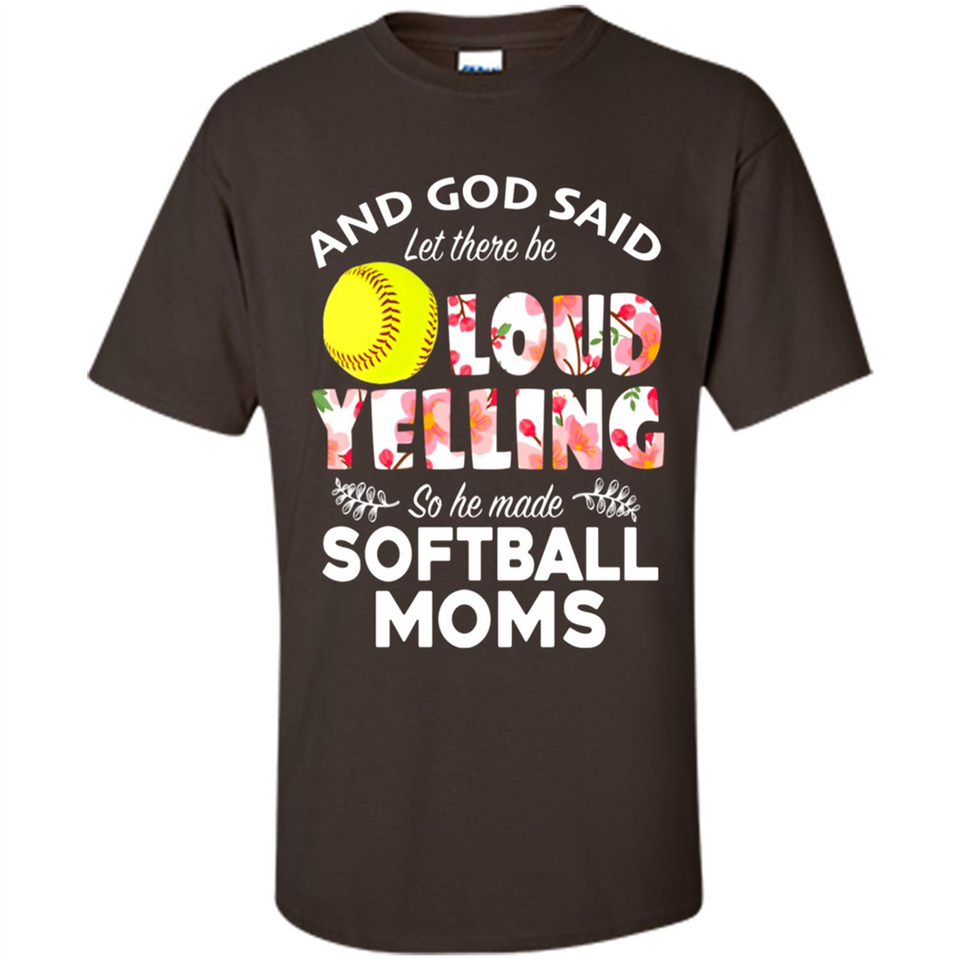 God Said let There Be Loud Yelling So He Made Softball Moms - Shirt