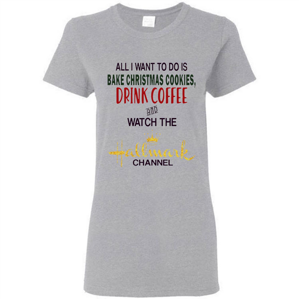 All I Want To Do Is Bake Christmas Cookies Drink Coffee And Watch The Hallmark Channel - Ladies Short-Sleeve