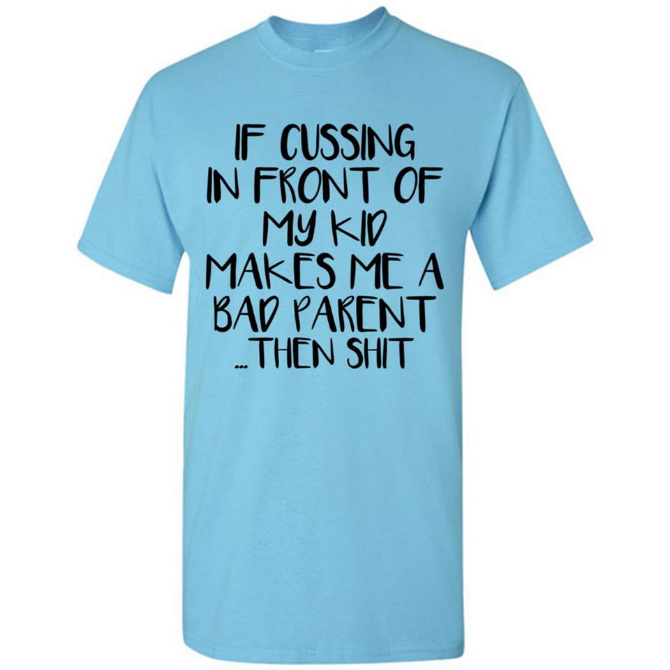 If cussing In front of my kids makes me a bad Parent then shit - Shirt