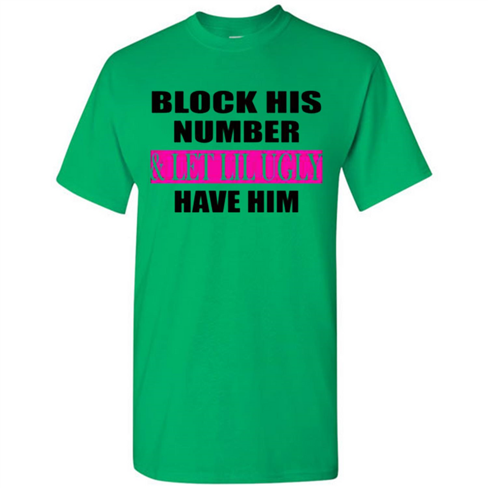 Block his number & let lil ugly have him - Shirt