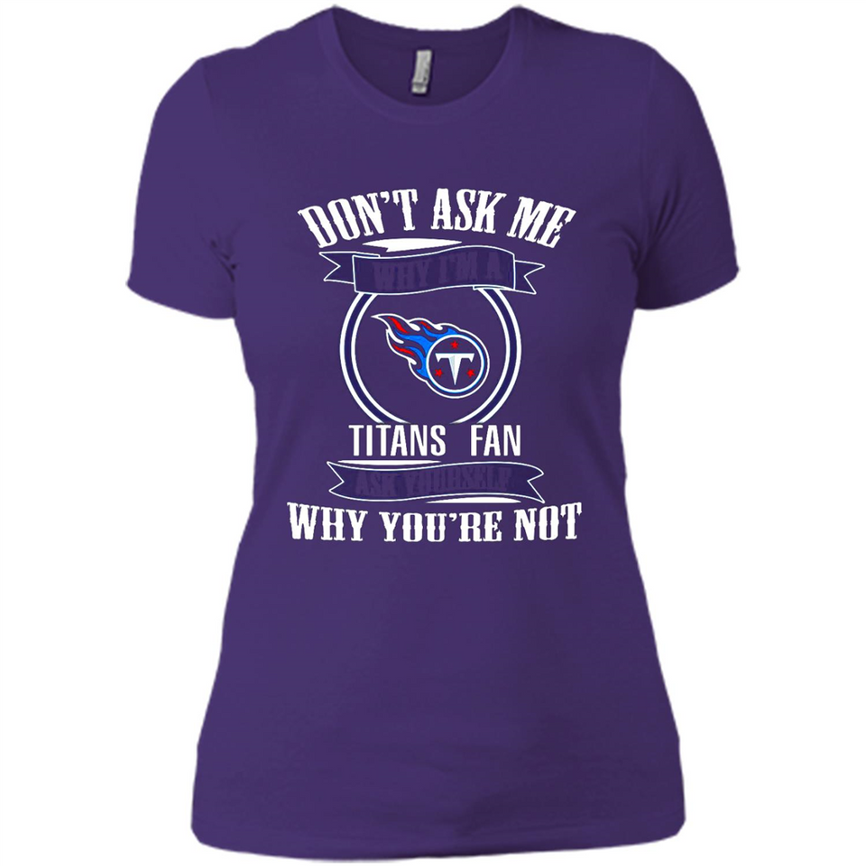 Don't Ask Me Why I'm A Tennessee Titans Fan Ask Yourself