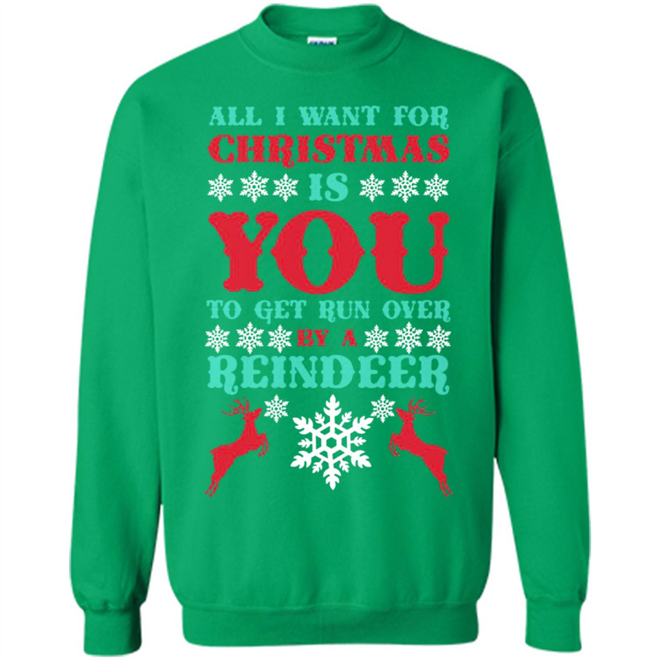All I Want For Christmas Is You To Get Run Over By A Reindeer - Sweatshirt