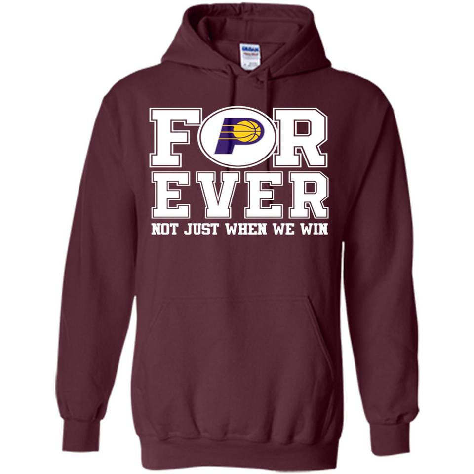 Indiana Pacers Forever For ever not just when we win - Hoodie