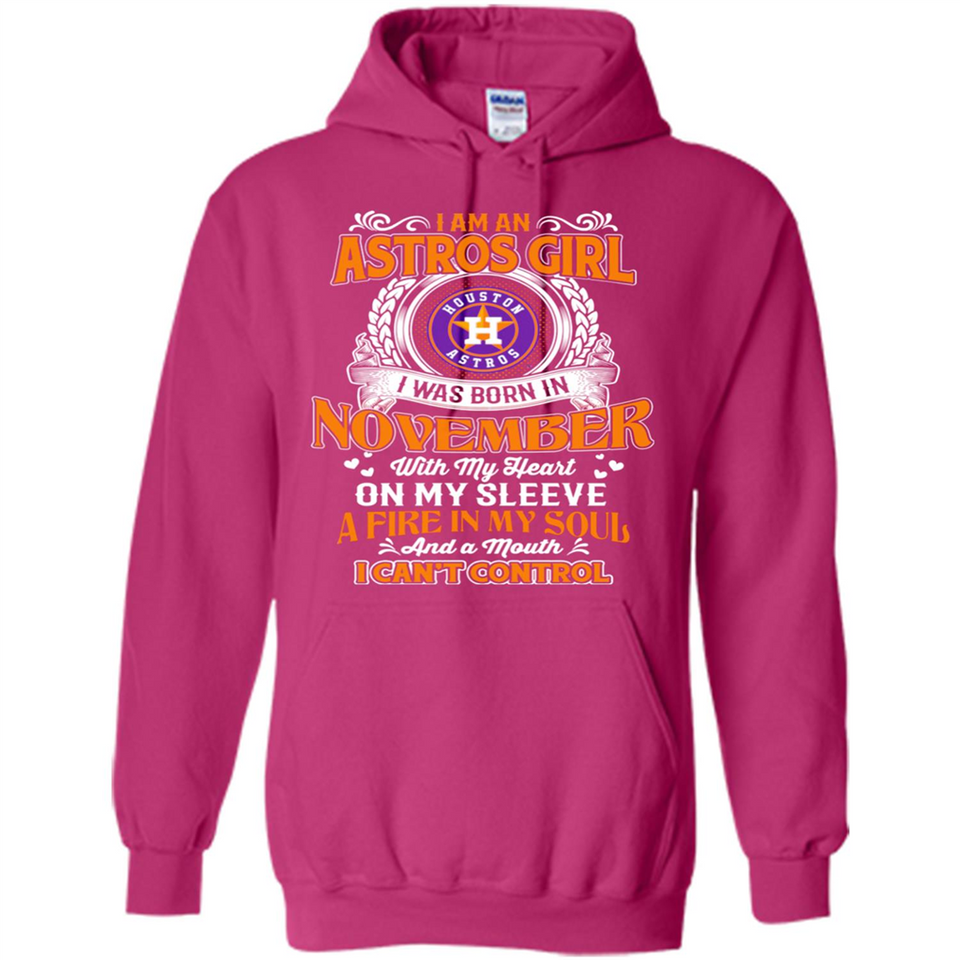 I Am An Houston Astros Girl I Was Born In November With My Heart On My Sleeve A Fire In My Soul And A Mouth I Cant Control - Hoodie