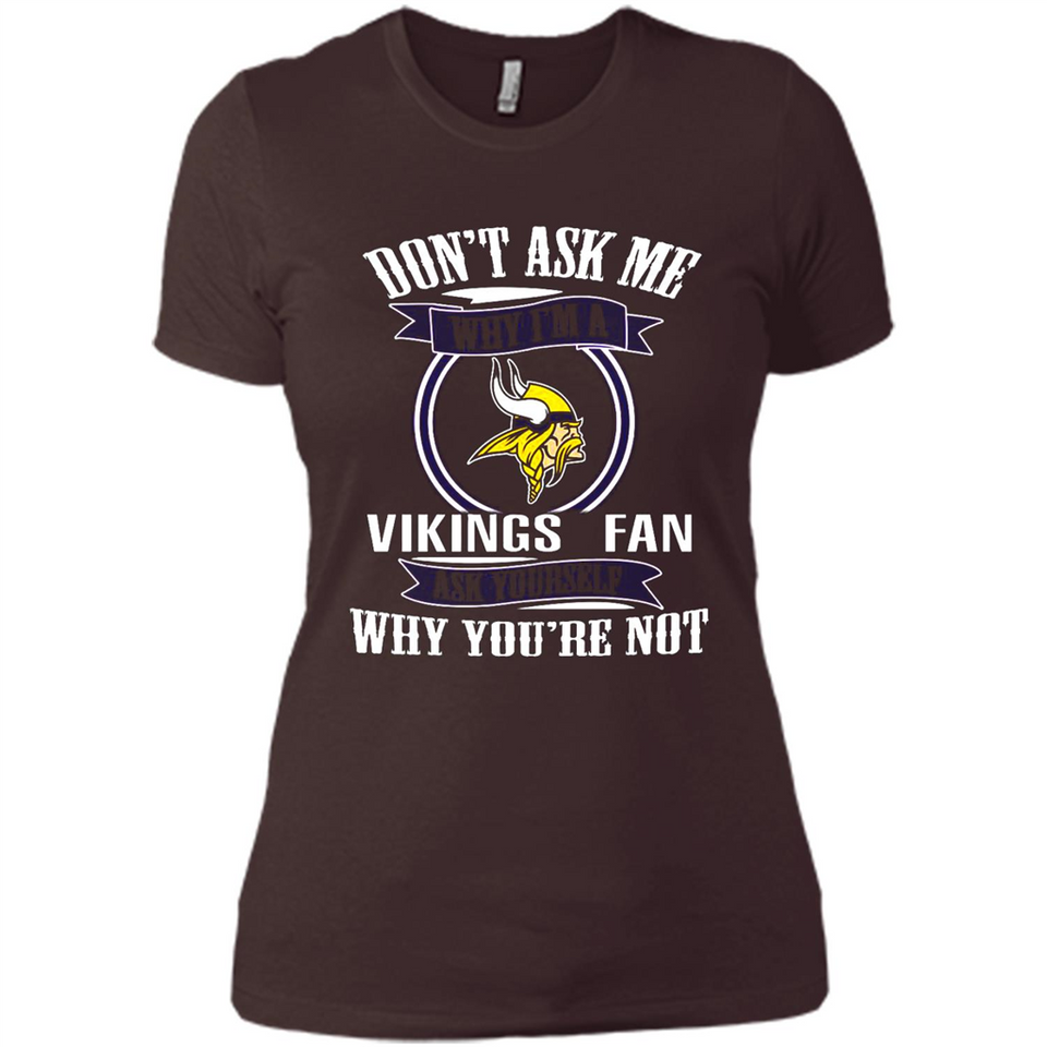 Don't Ask Me Why I'm A Minnesota Viking Fan Ask Yourself