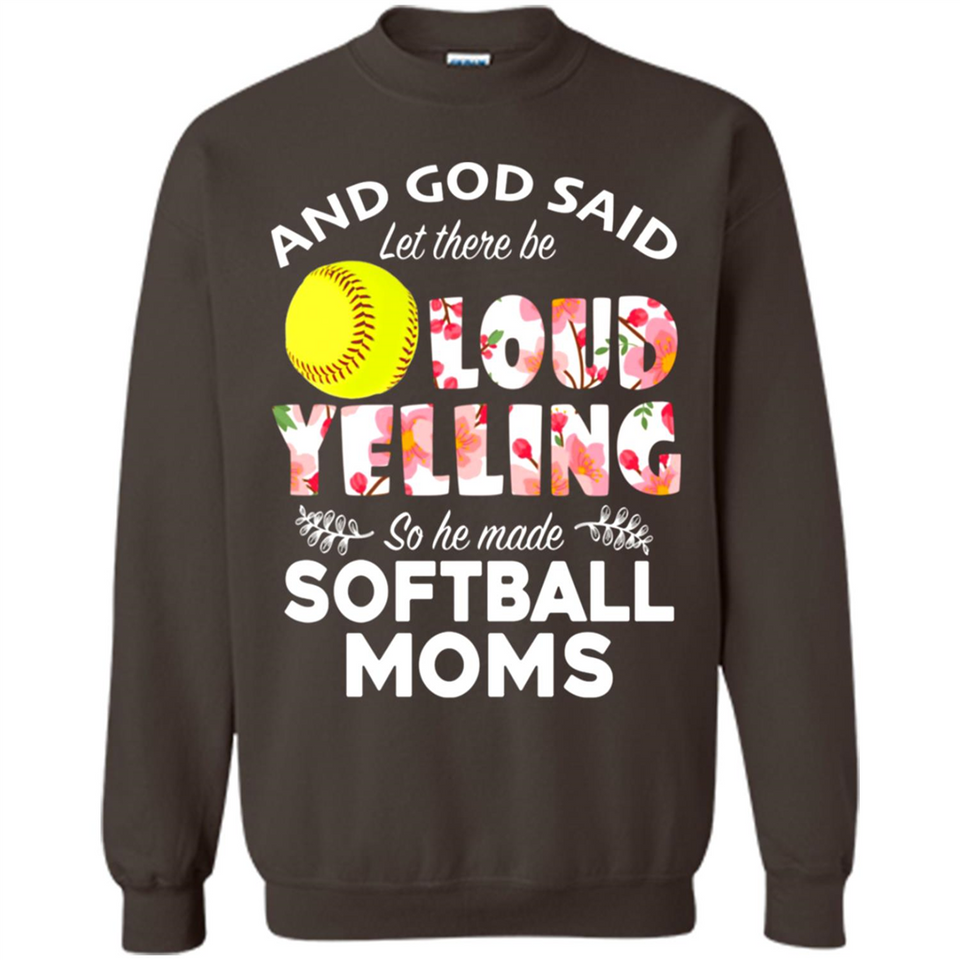 God Said let There Be Loud Yelling So He Made Softball Moms - Sweatshirt