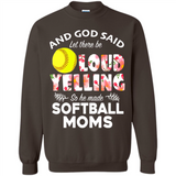 God Said let There Be Loud Yelling So He Made Softball Moms - Sweatshirt
