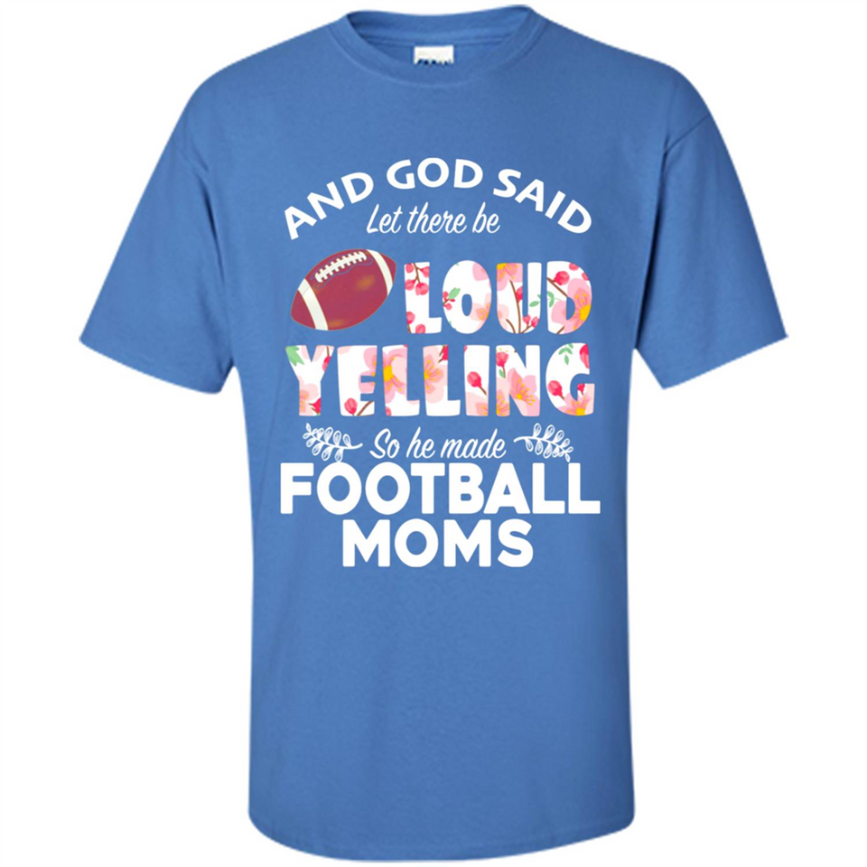 God Said let There Be Loud Yelling So He Made Football Moms - Shirt