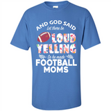God Said let There Be Loud Yelling So He Made Football Moms - Shirt