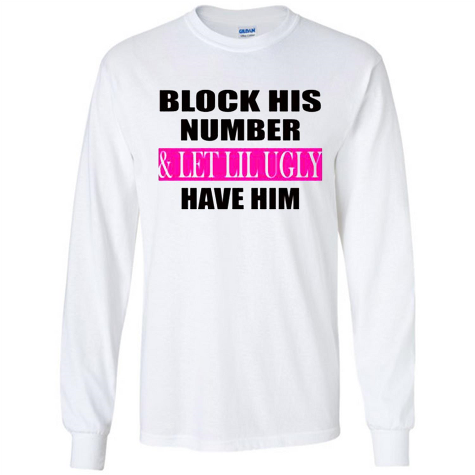 Block his number & let lil ugly have him - Long Sleeve T-Shirt