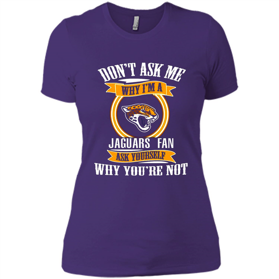 Don't Ask Me Why I'm A Jacksonville Jaguars Fan Ask Yourself